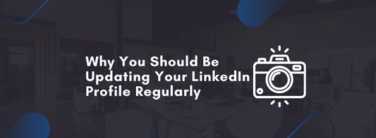 Why You Should Be Updating Your LinkedIn Profile Regularly