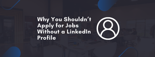 Why You Shouldn’t Apply for Jobs Without a LinkedIn Profile