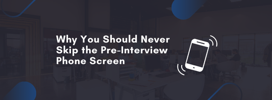 Why You Should Never Skip the Pre-Interview Phone Screen