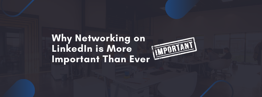 Why Networking on LinkedIn is More Important Than Ever