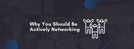 Why You Should Be Actively Networking Even When You’re Not Job Searching