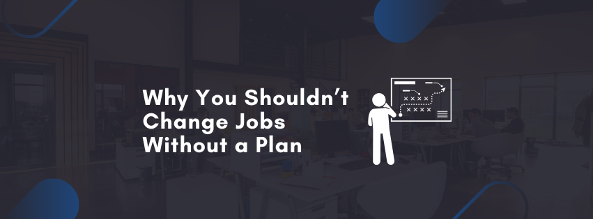 Why You Shouldn’t Change Jobs Without a Plan